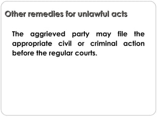 Other remedies for unlawful actsOther remedies for unlawful acts
The aggrieved party may file the
appropriate civil or criminal action
before the regular courts.
 