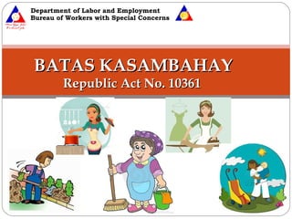 Department of Labor and Employment
Bureau of Workers with Special Concerns
BATAS KASAMBAHAYBATAS KASAMBAHAY
Republic Act No. 10361Republic Act No. 10361
 