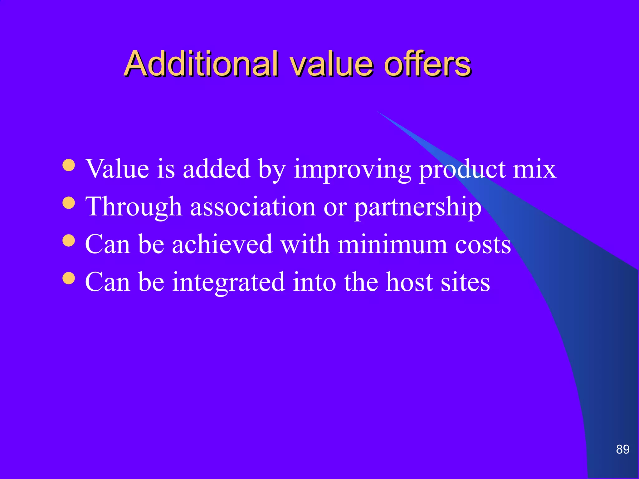 Additional value offers

 Valueis added by improving product mix
 Through association or partnership
 Can be achieved with minimum costs
 Can be integrated into the host sites




                                           89
 