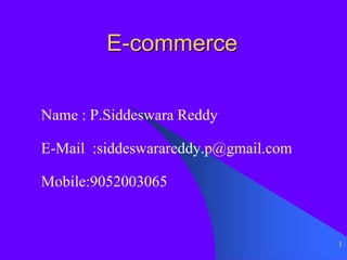 1
E-commerce
Name : P.Siddeswara Reddy
E-Mail :siddeswarareddy.p@gmail.com
Mobile:9052003065
 