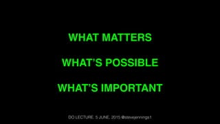 WHAT MATTERS
WHAT’S POSSIBLE
WHAT’S IMPORTANT
DO LECTURE. 5 JUNE, 2015 @stevejennings1
 