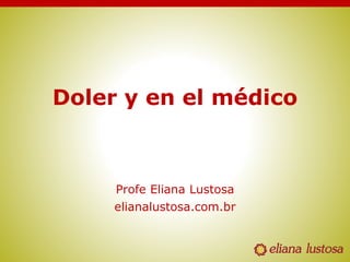Doler y en el médico
Profe Eliana Lustosa
elianalustosa.com.br
 