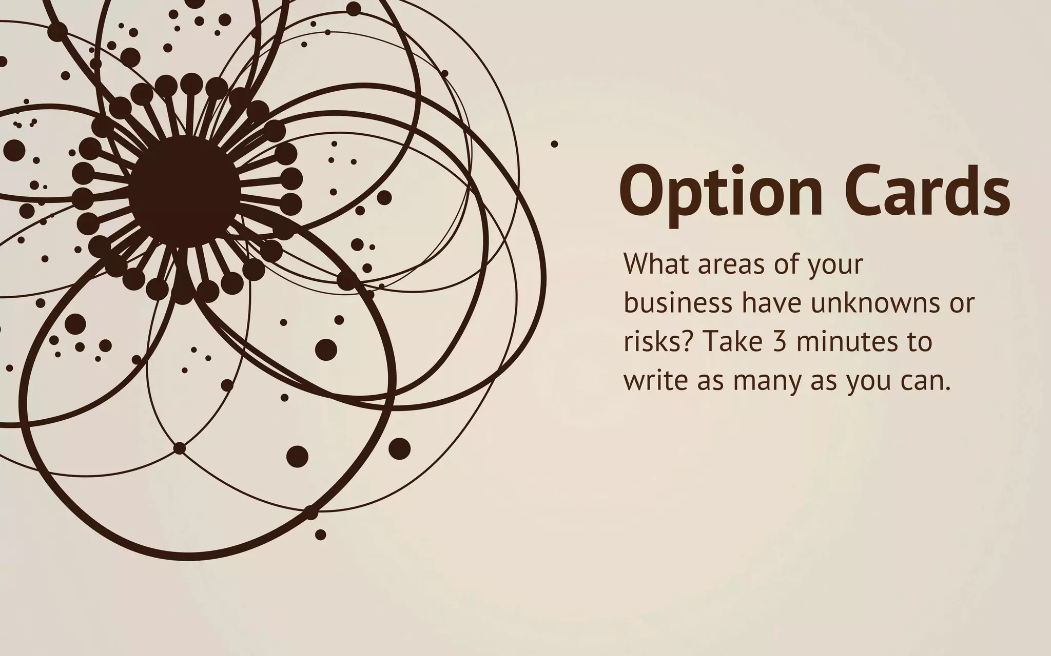 Option Cards
What areas of your
business have unknowns or
risks? Take 3 minutes to
write as many as you can.
 