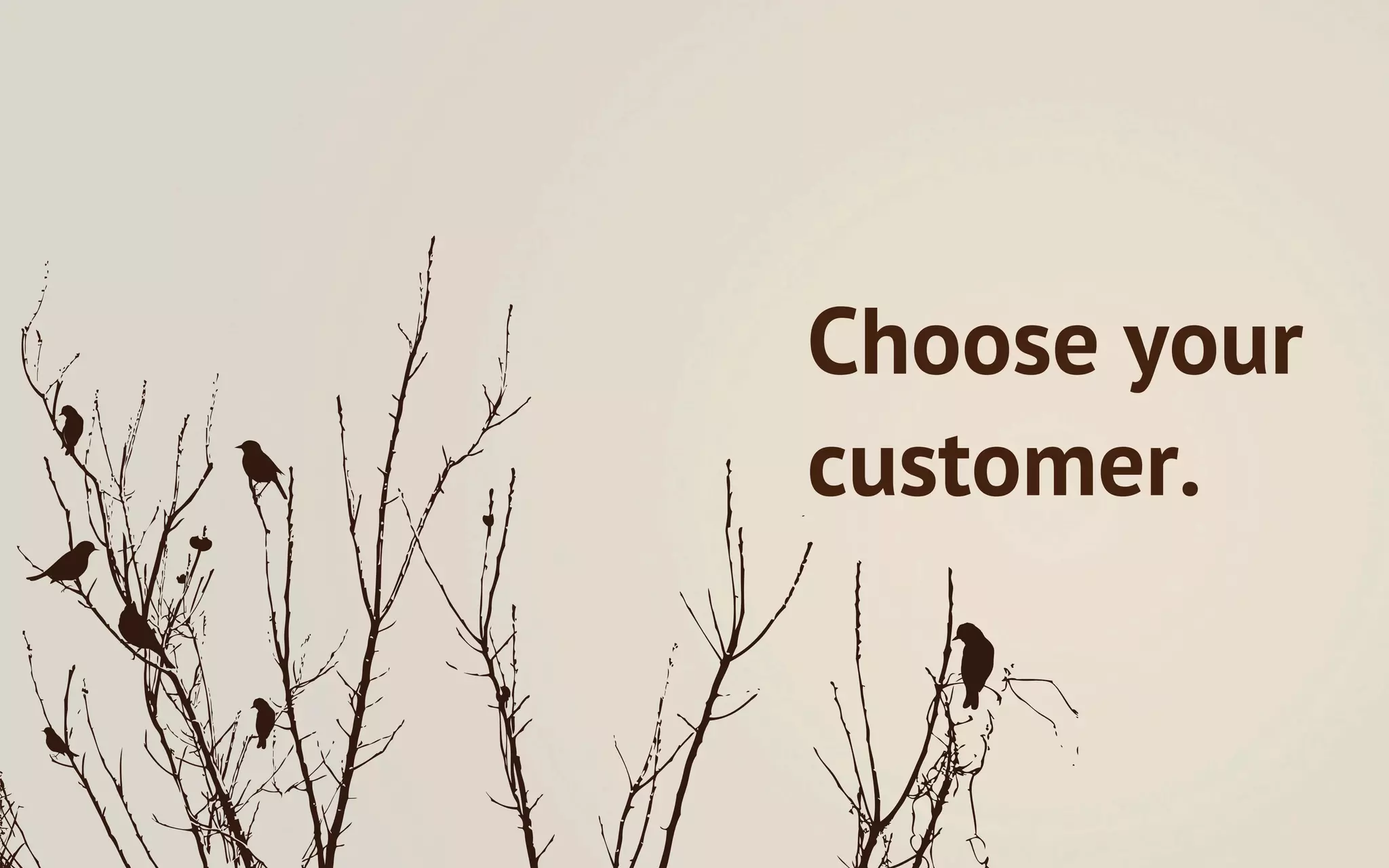 Choose your
customer.
 