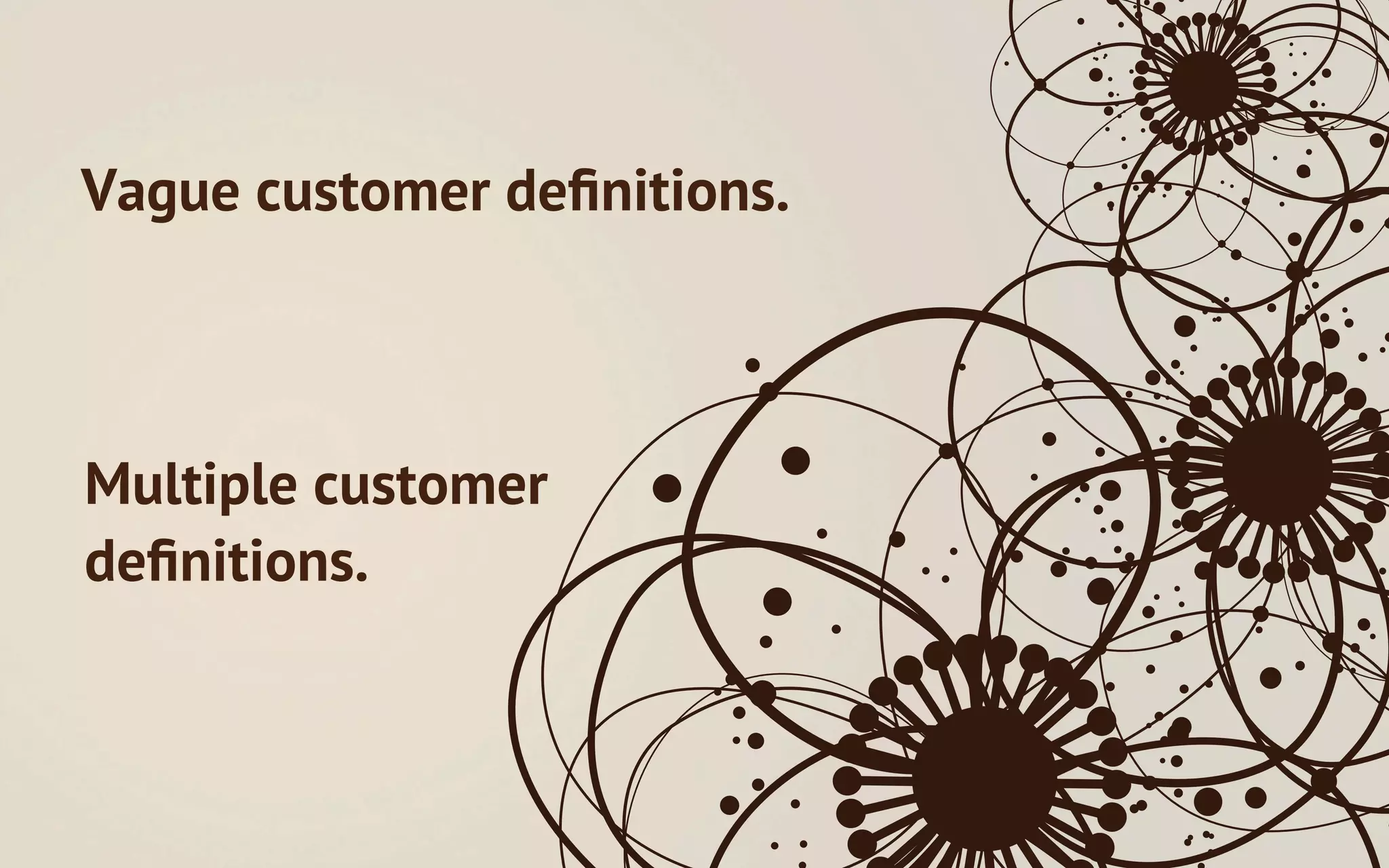 Vague customer deﬁnitions.



Multiple customer
deﬁnitions.
 