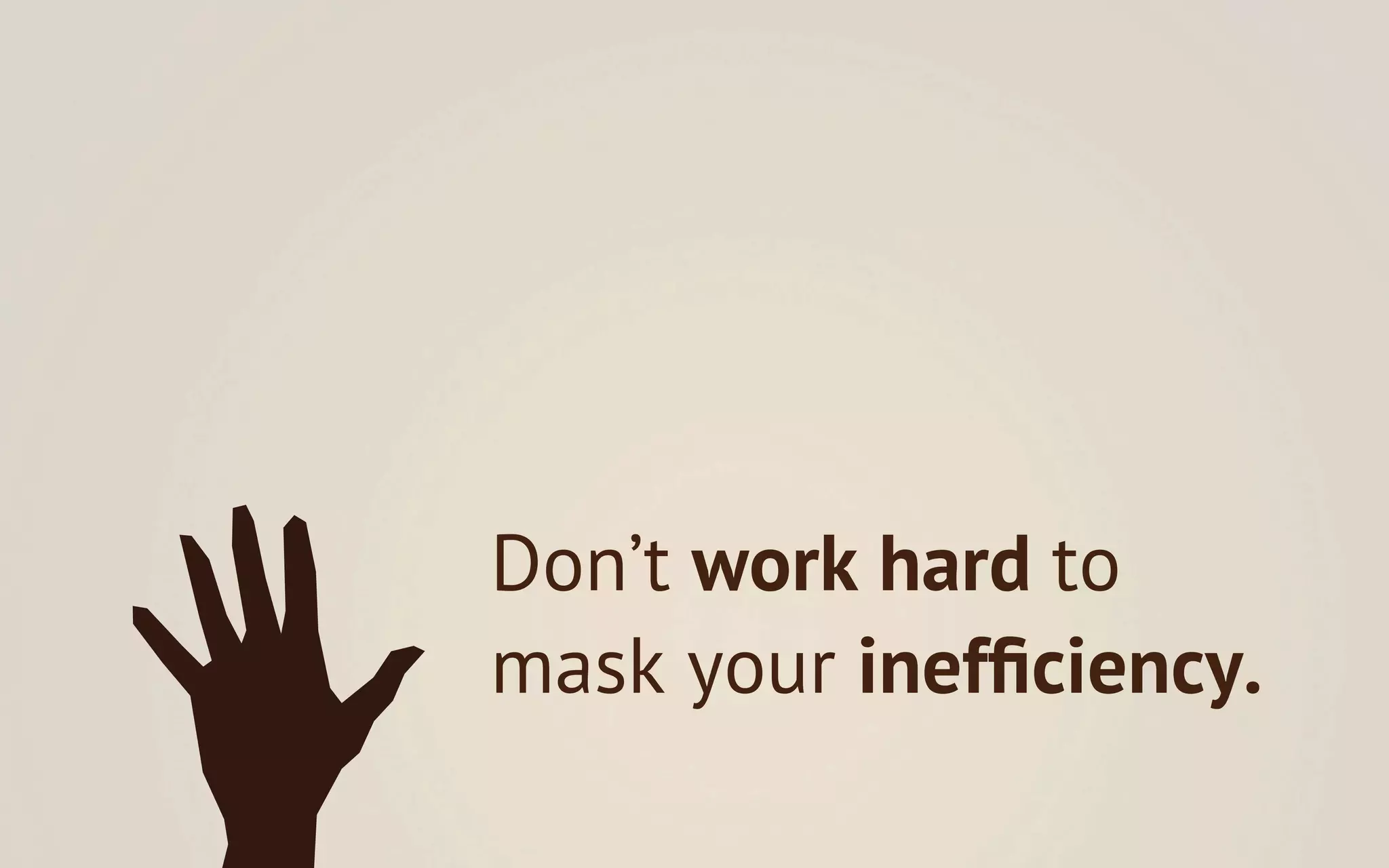 Don’t work hard to
mask your inefﬁciency.
 