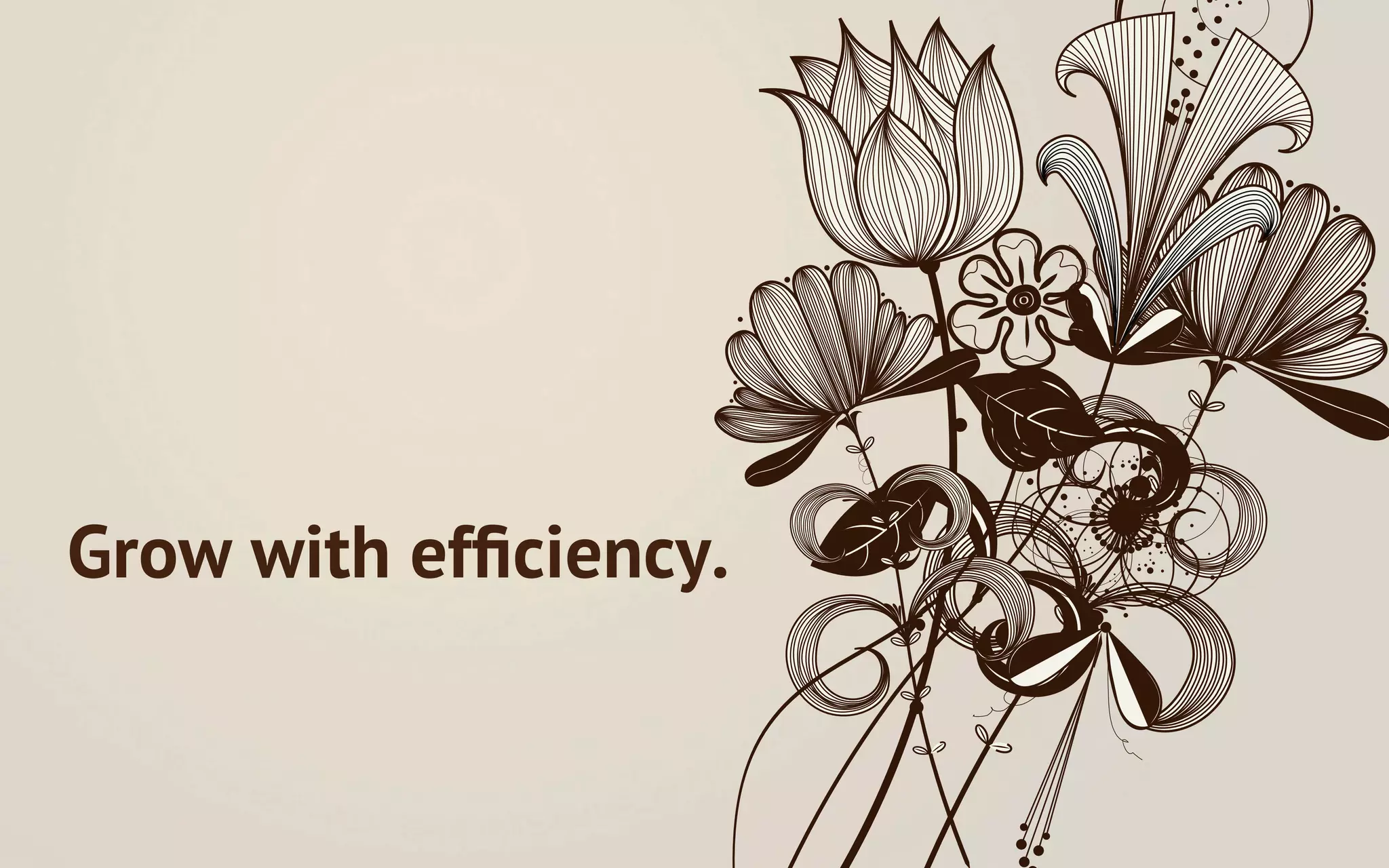 Grow with efﬁciency.
 