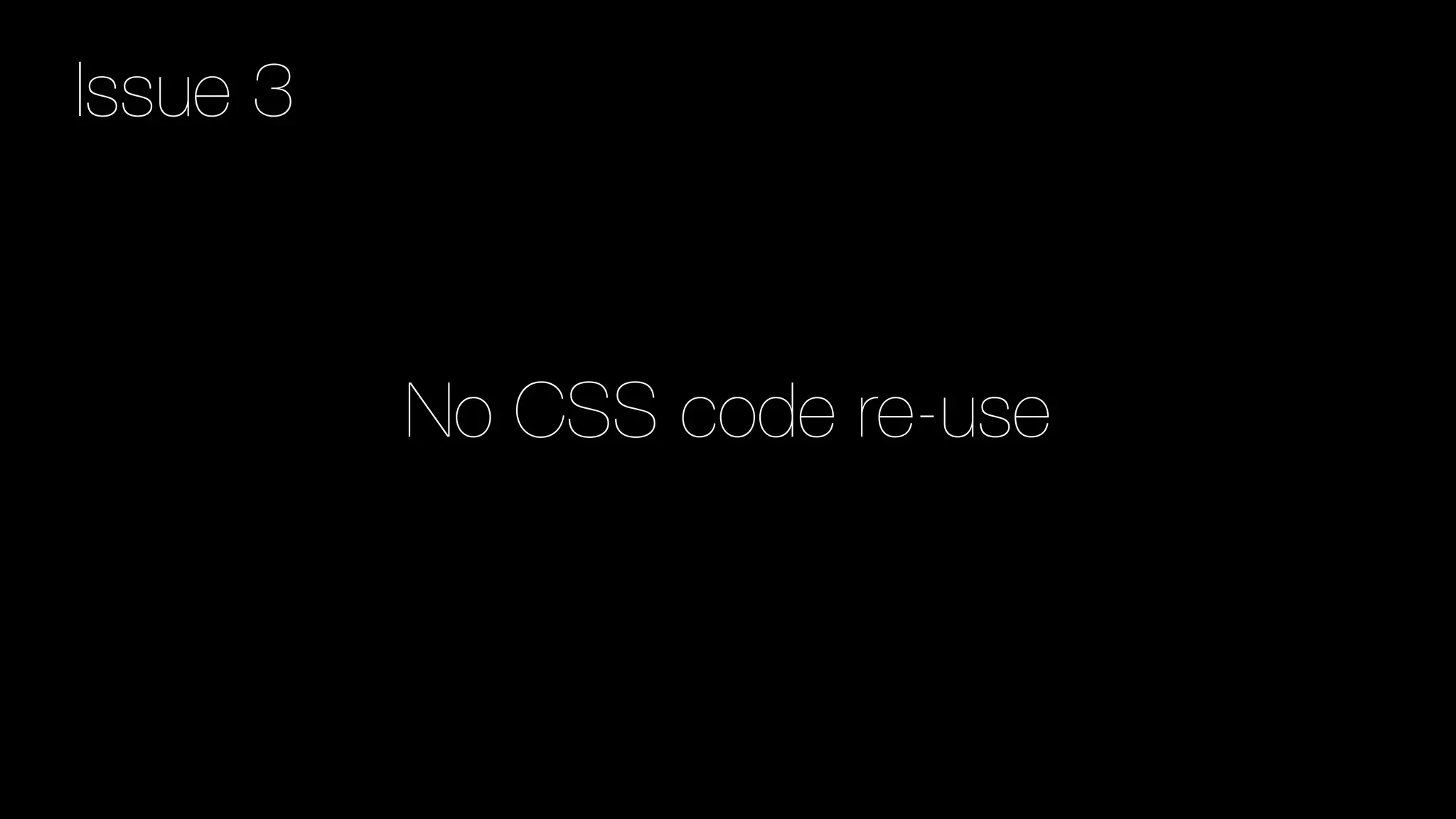 No CSS code re-use
Issue 3
 