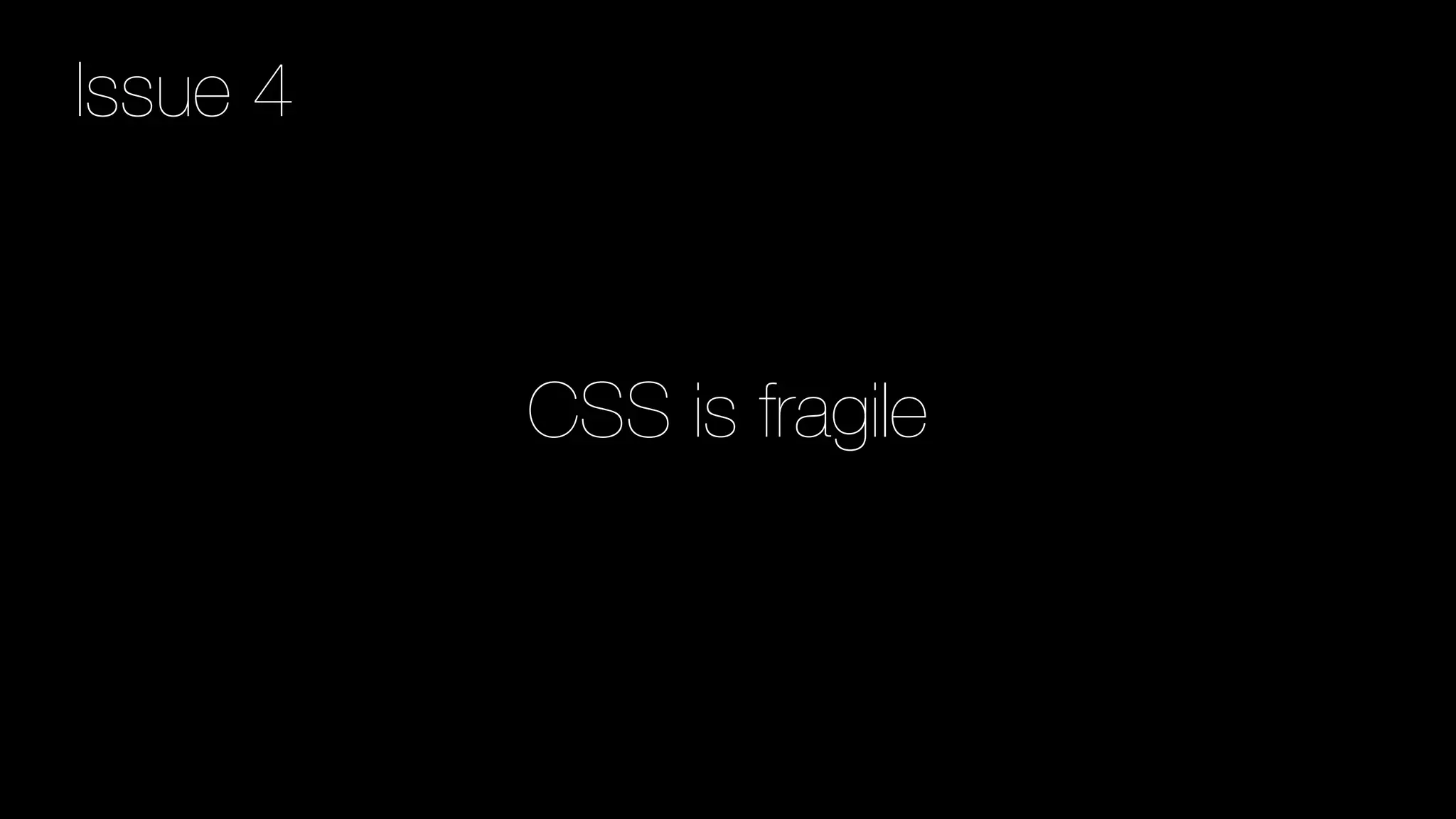 CSS is fragile
Issue 4
 