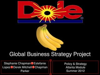Global Business Strategy Project
 Stephanie Chapman🔴Estefanie   Policy & Strategy
Lopez🔴Derek Mitchell🔴Chapman    Atlanta Module 
            Parker              Summer 2012
 
