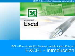 CFGS Sistemas electrotécnicos y automatizados




DOL – Documentación técnica en instalaciones eléctricas

            EXCEL - Introducción
 