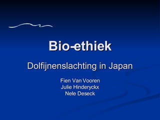Bio-ethiek Dolfijnenslachting in Japan Fien Van Vooren Julie Hinderyckx Nele Deseck 