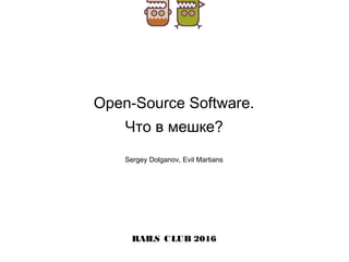 Open-Source Software.
Что в мешке?
RAILS CLUB 2016
Sergey Dolganov, Evil Martians
 