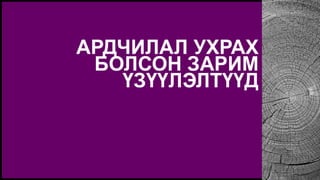 АРДЧИЛАЛ УХРАХ
БОЛСОН ЗАРИМ
ҮЗҮҮЛЭЛТҮҮД
 