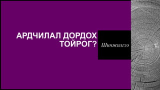 Шинжилгээ
АРДЧИЛАЛ ДОРДОХ
ТОЙРОГ?
 