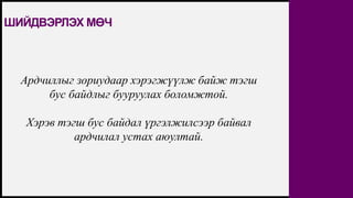 FIRSTUP
CONSULTANTS 20
ШИЙДВЭРЛЭХ МӨЧ
Ардчиллыг зориудаар хэрэгжүүлж байж тэгш
бус байдлыг бууруулах боломжтой.
Хэрэв тэгш бус байдал үргэлжилсээр байвал
ардчилал устах аюултай.
 