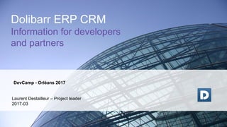 DevCamp - Orléans 2017
Laurent Destailleur – Project leader
2017-03
Dolibarr ERP CRM
Information for developers
and partners
 