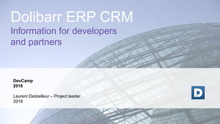 DevCamp
2018
Laurent Destailleur – Project leader
2018
Dolibarr ERP CRM
Information for developers
and partners
 