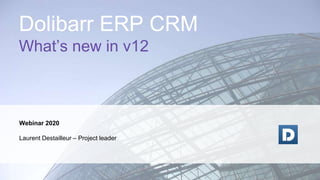Webinar 2020
Laurent Destailleur – Project leader
Dolibarr ERP CRM
What’s new in v12
 