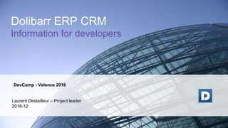 DevCamp - Valence 2016
Laurent Destailleur – Project leader
2016-12
Dolibarr ERP CRM
Information for developers
 