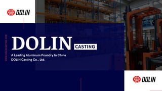 DOLIN
A Leading Aluminum Foundry In China
DOLIN Casting Co., Ltd.
W
W
W
.
D
O
L
I
N
C
A
S
T
I
N
G
.
C
O
M
CASTING
 
