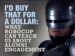 I'd Buy that for a Dollar: What Robocop can Teach us About Alumni Engagement