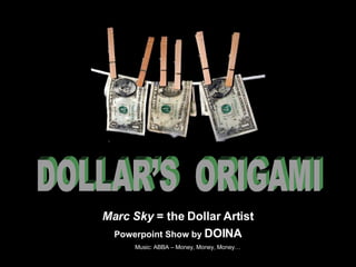 Powerpoint Show by  DOINA Music: ABBA – Money, Money, Money… DOLLAR’S  ORIGAMI Marc Sky  = the Dollar Artist 
