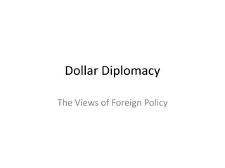Dollar Diplomacy  The Views of Foreign Policy 