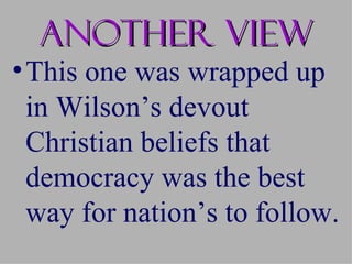 Another view
• This one was wrapped up
  in Wilson’s devout
  Christian beliefs that
  democracy was the best
  way for nation’s to follow.
 