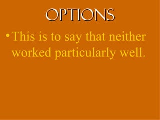 options
• This is to say that neither
  worked particularly well.
 