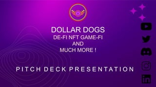 DOLLAR DOGS
DE-FI NFT GAME-FI
AND
MUCH MORE !
P I T C H D E C K P R E S E N T A T I O N
 