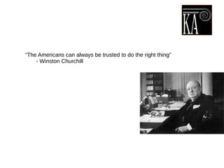 “The Americans can always be trusted to do the right thing”
- Winston Churchill
 