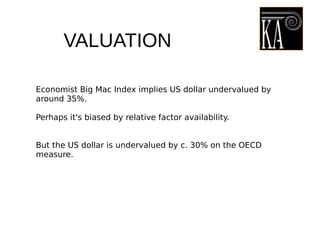 VALUATION
Economist Big Mac Index implies US dollar undervalued by
around 35%.
Perhaps it's biased by relative factor availability.
But the US dollar is undervalued by c. 30% on the OECD
measure.
 