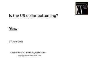 Is the US dollar bottoming?
Yes.
2nd
June 2011
Laeeth Isharc, Kaleidic Associates
 