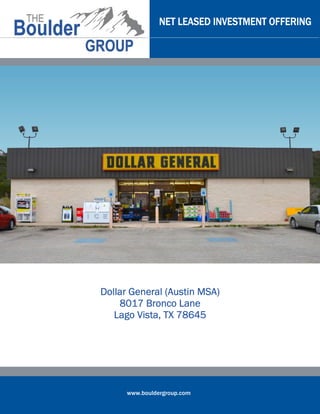 NET LEASED INVESTMENT OFFERING




Dollar General (Austin MSA)
    8017 Bronco Lane
   Lago Vista, TX 78645




      www.bouldergroup.com
 
