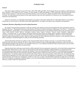 INTRODUCTION

General

     This report contains references to years 2012, 2011, 2010, 2009, 2008, and 2007, which represent fiscal years ending or ended February 1,
2013, February 3, 2012, January 28, 2011, January 29, 2010, January 30, 2009, and February 1, 2008, respectively. Our fiscal year ends on the
Friday closest to January 31, and each of the years listed will be or were 52-week years, with the exception of 2011 which consisted of
53 weeks. All of the discussion and analysis in this report should be read with, and is qualified in its entirety by, the Consolidated Financial
Statements and related notes.

     Solely for convenience, our trademarks and tradenames may appear in this report without the ® or TM symbol which is not intended to
indicate that we will not assert, to the fullest extent under applicable law, our rights or the right to these trademarks and tradenames.

Cautionary Disclosure Regarding Forward-Looking Statements

     We include "forward-looking statements" within the meaning of the federal securities laws throughout this report, particularly under the
headings "Business," "Management's Discussion and Analysis of Financial Condition and Results of Operations," and "Note 9—Commitments
and Contingencies," among others. You can identify these statements because they are not limited to historical fact or they use words such as
"may," "will," "should," "could," "believe," "anticipate," "project," "plan," "expect," "estimate," "forecast," "goal," "potential," "opportunity,"
"intend," "will likely result," or "will continue" and similar expressions that concern our strategy, plans, intentions or beliefs about future
occurrences or results. For example, all statements relating to our estimated and projected expenditures, cash flows, results of operations,
financial condition and liquidity; our plans, objectives and expectations for future operations, growth or initiatives; or the expected outcome or
effect of pending or threatened litigation or audits are forward-looking statements.

     All forward-looking statements are subject to risks and uncertainties that may change at any time, so our actual results may differ
materially from those that we expected. We derive many of these statements from our operating budgets and forecasts, which are based on
many detailed assumptions that we believe are reasonable. However, it is very difficult to predict the effect of known factors, and we cannot
anticipate all factors that could affect our actual results.

     Important factors that could cause actual results to differ materially from the expectations expressed in our forward-looking statements are
disclosed under "Risk Factors" in Part I, Item 1A and elsewhere in this document (including, without limitation, in conjunction with the
forward-looking statements themselves and under the heading "Critical Accounting Policies and Estimates"). All forward-looking statements
are qualified in their entirety by these and other cautionary statements that we make from time to time in our other SEC filings and public
communications. You should evaluate such statements in the context of these risks and uncertainties. These factors may not contain all of the
factors that are important to you. We cannot assure you that we will realize the results or developments we anticipate or, even if substantially
realized, that they will result in the consequences or affect us in the way we expect. Forward-looking statements are made only as of the date
hereof. We undertake no obligation to publicly update or revise any forward-looking statement as a result of new information, future events or
otherwise, except as otherwise required by law.

                                                                         1
 