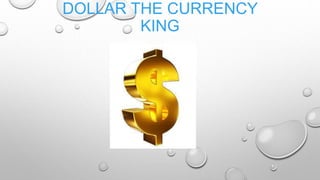 DOLLAR THE CURRENCY
KING
 