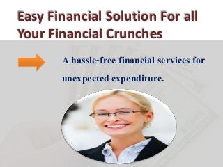 Easy Financial Solution For all
Your Financial Crunches
A hassle-free financial services for
unexpected expenditure.
 