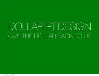 DOLLAR REDESIGN
             GIVE THE DOLLAR BACK TO US




Tuesday, 19 October 2010
 