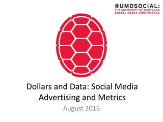 Dollars and Data: Social Media
Advertising and Metrics
August 2016
 