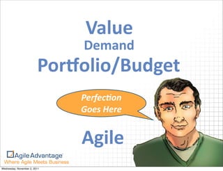 Value
                              Demand
                         PorEolio/Budget
                              Perfec&on	
  
                              Goes	
  Here


                              Agile
Wednesday, November 2, 2011
 