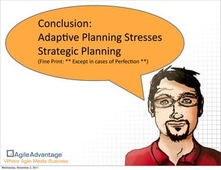 Conclusion:
                          AdapKve	
  Planning	
  Stresses	
  
                          Strategic	
  Planning
                          (Fine	
  Print:	
  **	
  Except	
  in	
  cases	
  of	
  PerfecKon	
  **)




                                                                                                     10
Wednesday, November 2, 2011
 