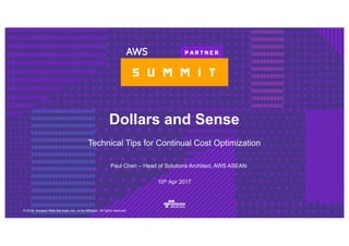 © 2016, Amazon Web Services, Inc. or its Affiliates. All rights reserved.
Paul Chen – Head of Solutions Architect, AWS ASEAN
10th Apr 2017
Dollars and Sense
Technical Tips for Continual Cost Optimization
 
