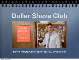 Dollar Shave Club 
David Pruett, Christopher Burke, Evan Miller 
Tuesday, December 9, 14 
 