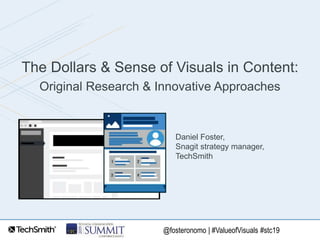 @fosteronomo | #ValueofVisuals #stc19
The Dollars & Sense of Visuals in Content:
Original Research & Innovative Approaches
Daniel Foster,
Snagit strategy manager,
TechSmith
 