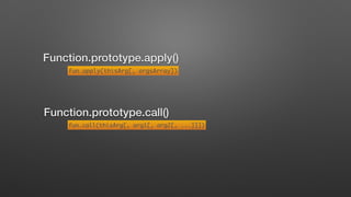 Function.prototype.apply()
fun.apply(thisArg[, argsArray])
Function.prototype.call()
fun.call(thisArg[, arg1[, arg2[, ...]]])
 