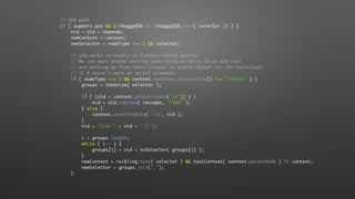 // QSA path
if ( support.qsa && (!rbuggyQSA || !rbuggyQSA.test( selector )) ) {
nid = old = expando;
newContext = context;
newSelector = nodeType !== 1 && selector;
// qSA works strangely on Element-rooted queries
// We can work around this by specifying an extra ID on the root
// and working up from there (Thanks to Andrew Dupont for the technique)
// IE 8 doesn't work on object elements
if ( nodeType === 1 && context.nodeName.toLowerCase() !== "object" ) {
groups = tokenize( selector );
if ( (old = context.getAttribute("id")) ) {
nid = old.replace( rescape, "$&" );
} else {
context.setAttribute( "id", nid );
}
nid = "[id='" + nid + "'] ";
i = groups.length;
while ( i-- ) {
groups[i] = nid + toSelector( groups[i] );
}
newContext = rsibling.test( selector ) && testContext( context.parentNode ) || context;
newSelector = groups.join(",");
}
 