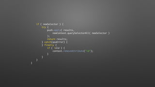 if ( newSelector ) {
try {
push.apply( results,
newContext.querySelectorAll( newSelector )
);
return results;
} catch(qsaError) {
} finally {
if ( !old ) {
context.removeAttribute("id");
}
}
}
}
 
