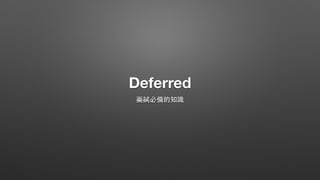 Deferred
⾯面試必備的知識
 