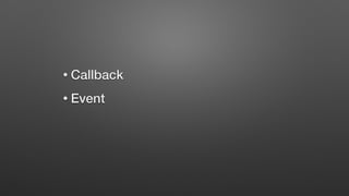 • Callback
• Event
 